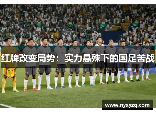 红牌改变局势：实力悬殊下的国足苦战