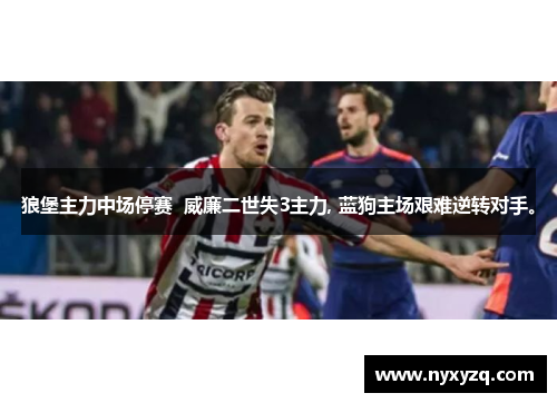 狼堡主力中场停赛  威廉二世失3主力, 蓝狗主场艰难逆转对手。