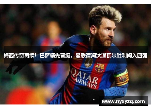 梅西传奇再续！巴萨领先晋级，曼联遭淘汰涅瓦尔胜利闯入四强