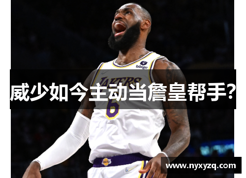 威少如今主动当詹皇帮手？